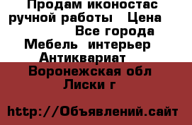 Продам иконостас ручной работы › Цена ­ 300 000 - Все города Мебель, интерьер » Антиквариат   . Воронежская обл.,Лиски г.